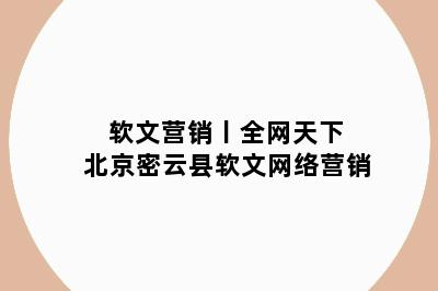 软文营销丨全网天下 北京密云县软文网络营销